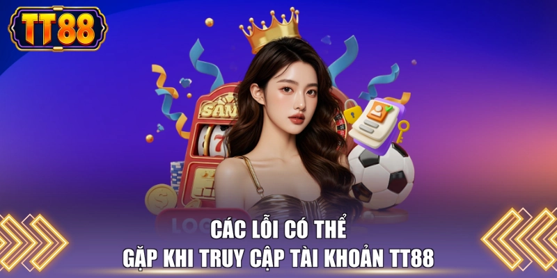 Các lỗi có thể gặp khi truy cập tài khoản TT88