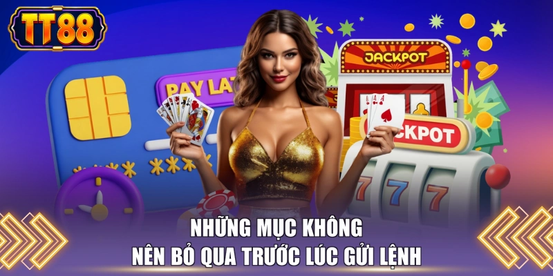 Những mục không nên bỏ qua trước lúc gửi lệnh