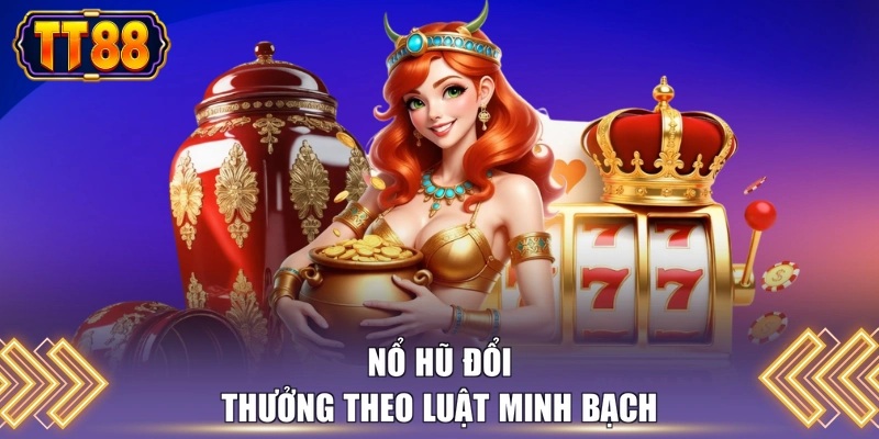 Nổ hũ đổi thưởng theo luật minh bạch